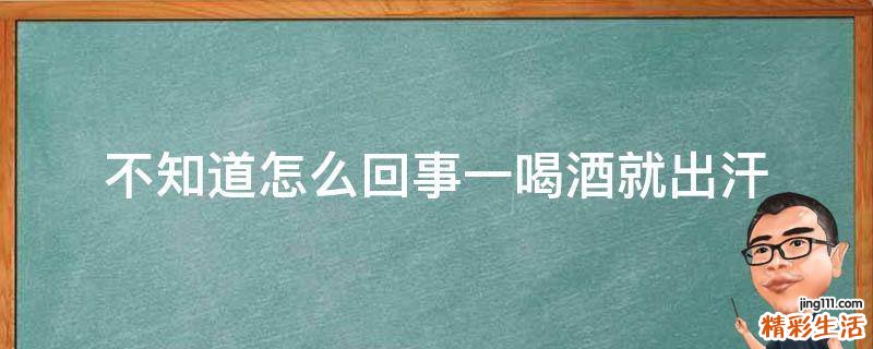 不知道怎么回事一喝酒就出汗