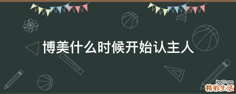 博美什么时候开始认主人