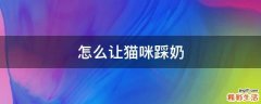 怎么让猫咪踩奶
