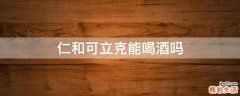 仁和可立克能喝酒吗