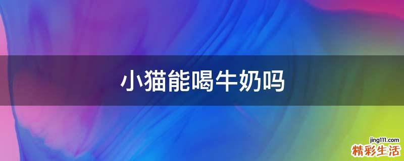 小猫能喝牛奶吗