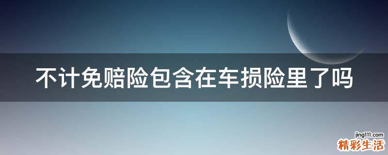 不计免赔险包含在车损险里了吗