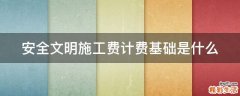 安全文明施工费计费基础是什么