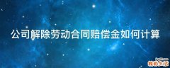 公司解除劳动合同赔偿金如何计算