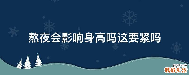 熬夜会影响身高吗这要紧吗