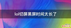 lol切屏黑屏时间太长了