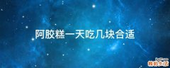 阿胶糕一天吃几块合适