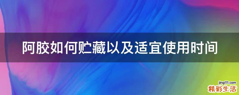 阿胶如何贮藏以及适宜使用时间