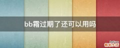bb霜过期了还可以用吗