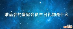 唯品会的皇冠会员生日礼物是什么