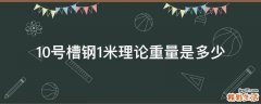 10号槽钢1米理论重量是多少