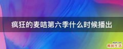 疯狂的麦咭第六季什么时候播出