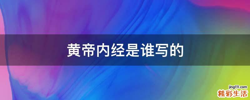 黄帝内经是谁写的