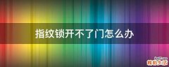 指纹锁开不了门怎么办