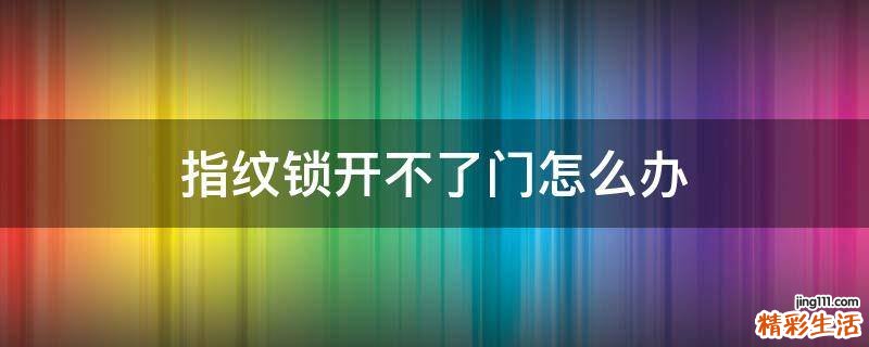 指纹锁开不了门怎么办