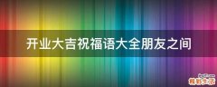 开业大吉祝福语大全朋友之间