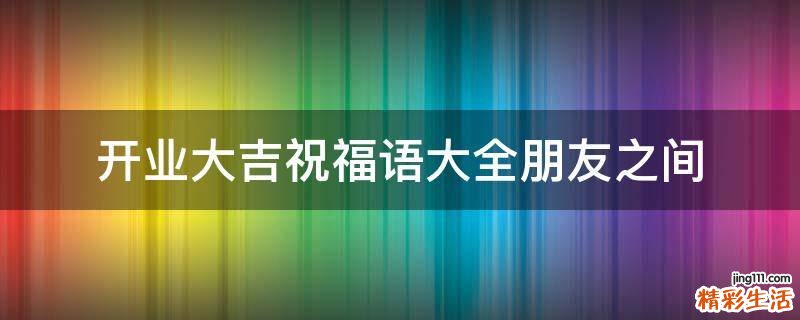 开业大吉祝福语大全朋友之间
