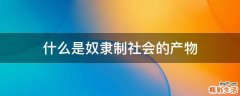 什么是奴隶制社会的产物