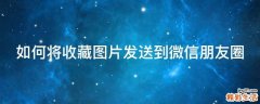 如何将收藏图片发送到微信朋友圈