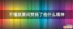 不懂就要问赞扬了他什么精神