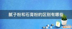 腻子粉和石膏粉的区别有哪些