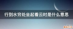 行到水穷处坐起看云时是什么意思