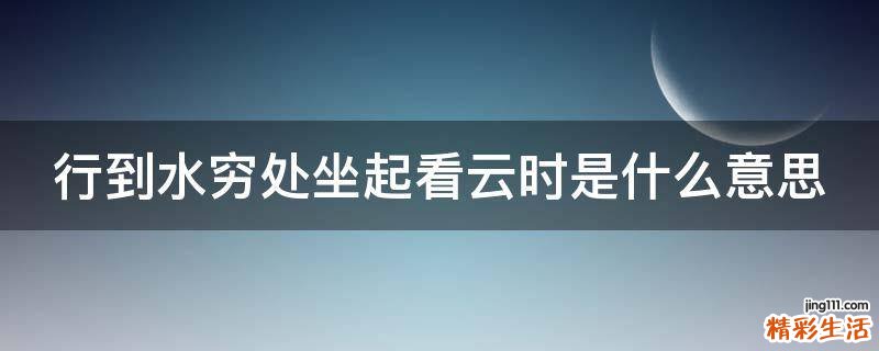 行到水穷处坐起看云时是什么意思