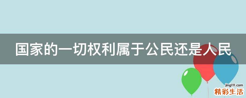 国家的一切权利属于公民还是人民