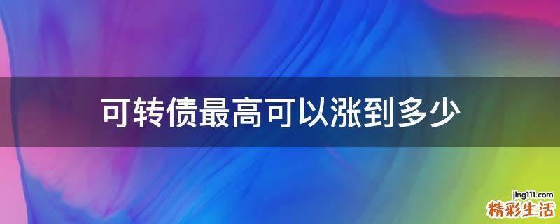 可转债最高可以涨到多少