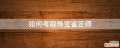 如何考取珠宝鉴定师