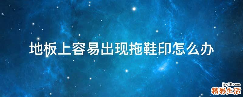 地板上容易出现拖鞋印怎么办