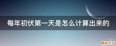 每年初伏第一天是怎么计算出来的