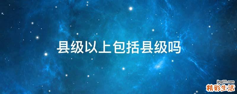 县级以上包括县级吗