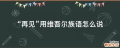 再见用维吾尔族语怎么说