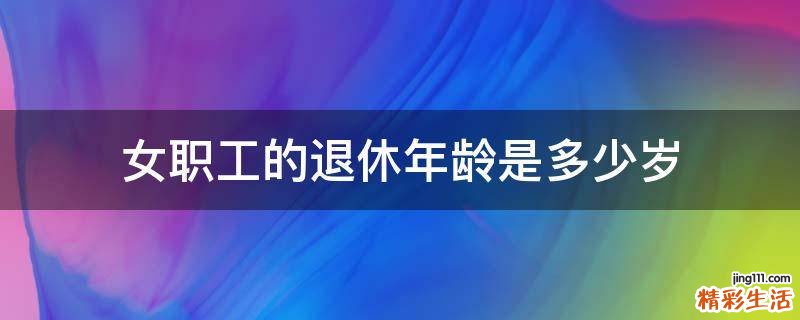 女职工的退休年龄是多少岁