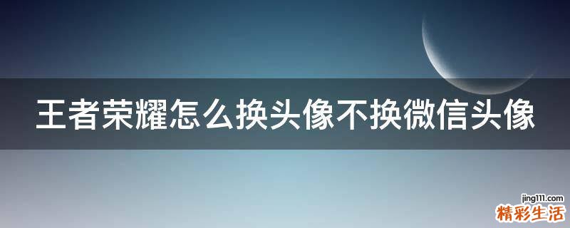 王者荣耀怎么换头像不换微信头像
