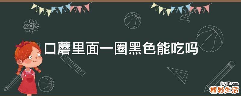 口蘑里面一圈黑色能吃吗