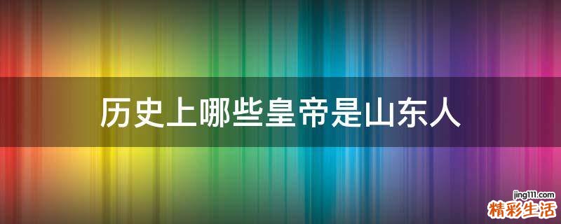 历史上哪些皇帝是山东人