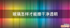 玻璃怎样才能擦干净透明