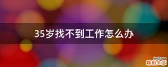 35岁找不到工作怎么办
