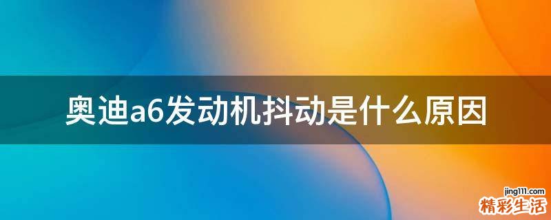 奥迪a6发动机抖动是什么原因