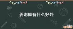 姜泡脚有什么好处