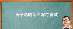 房子遗嘱怎么写才有效