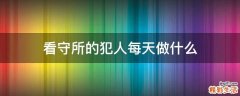 看守所的犯人每天做什么