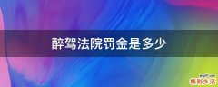 醉驾法院罚金是多少