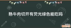 熟牛肉切开有荧光绿色能吃吗