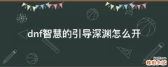 dnf智慧的引导深渊怎么开