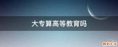 大专算高等教育吗