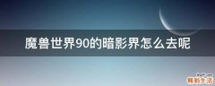 魔兽世界9.0的暗影界怎么去呢