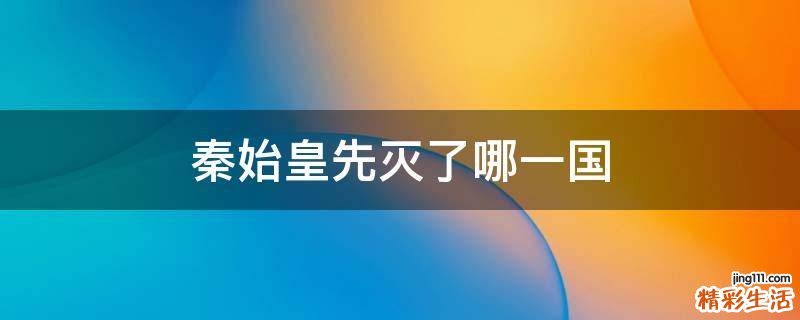 秦始皇先灭了哪一国